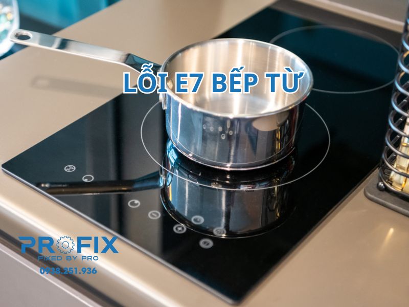 Lỗi E7 bếp từ, cách khắc phục hiệu quả