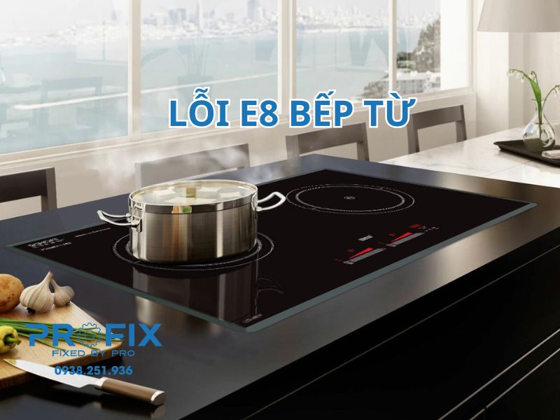 Lỗi E8 bếp từ cảnh báo khi đang đun nấu, gọi ngay Profix